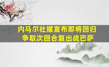 内马尔社媒宣布即将回归 争取次回合复出战巴萨